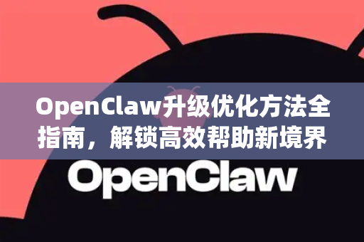 OpenClaw升级优化方法全指南，解锁高效帮助新境界