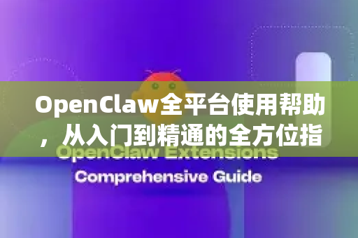 OpenClaw全平台使用帮助，从入门到精通的全方位指南-第1张图片-OpenClaw官网 - 龙虾本地部署|安装下载