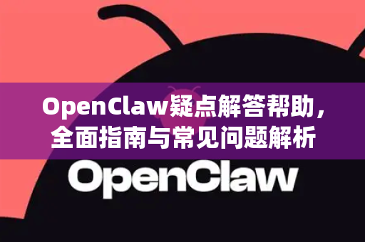 OpenClaw疑点解答帮助，全面指南与常见问题解析-第1张图片-OpenClaw官网 - 龙虾本地部署|安装下载