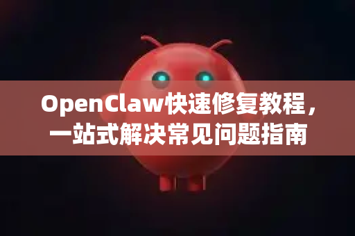OpenClaw快速修复教程，一站式解决常见问题指南-第1张图片-OpenClaw官网 - 龙虾本地部署|安装下载