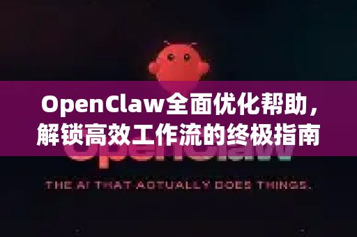 OpenClaw全面优化帮助，解锁高效工作流的终极指南-第1张图片-OpenClaw官网 - 龙虾本地部署|安装下载