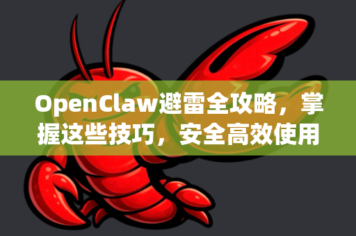 OpenClaw避雷全攻略，掌握这些技巧，安全高效使用