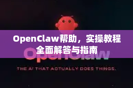 OpenClaw帮助，实操教程全面解答与指南-第1张图片-OpenClaw官网 - 龙虾本地部署|安装下载