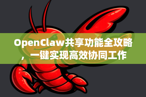 OpenClaw共享功能全攻略，一键实现高效协同工作-第1张图片-OpenClaw官网 - 龙虾本地部署|安装下载
