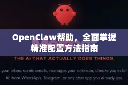 OpenClaw帮助，全面掌握精准配置方法指南-第1张图片-OpenClaw官网 - 龙虾本地部署|安装下载