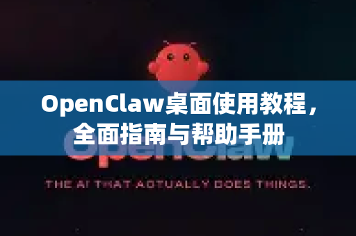 OpenClaw桌面使用教程，全面指南与帮助手册-第1张图片-OpenClaw官网 - 龙虾本地部署|安装下载