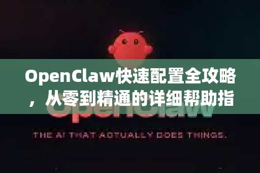 OpenClaw快速配置全攻略，从零到精通的详细帮助指南-第1张图片-OpenClaw官网 - 龙虾本地部署|安装下载