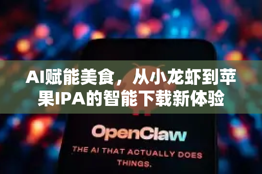 AI赋能美食，从小龙虾到苹果IPA的智能下载新体验