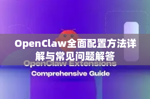 OpenClaw全面配置方法详解与常见问题解答-第1张图片-OpenClaw官网 - 龙虾本地部署|安装下载 OpenClaw全面配置方法详解与常见问题解答-第1张图片-OpenClaw官网 - 龙虾本地部署|安装下载