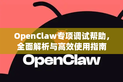 OpenClaw专项调试帮助，全面解析与高效使用指南-第1张图片-OpenClaw官网 - 龙虾本地部署|安装下载