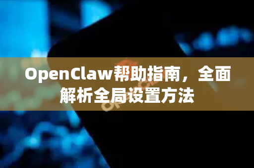 OpenClaw帮助指南，全面解析全局设置方法-第1张图片-OpenClaw官网 - 龙虾本地部署|安装下载