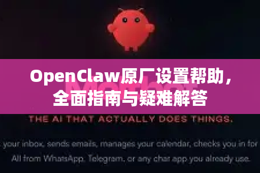 OpenClaw原厂设置帮助，全面指南与疑难解答-第1张图片-OpenClaw官网 - 龙虾本地部署|安装下载