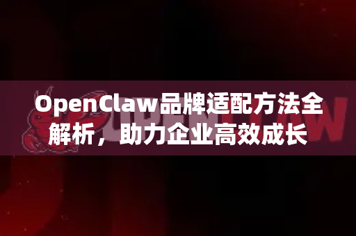 OpenClaw品牌适配方法全解析,助力企业高效成长-第1张图片-OpenClaw官网 - 龙虾本地部署|安装下载 OpenClaw品牌适配方法全解析,助力企业高效成长-第1张图片-OpenClaw官网 - 龙虾本地部署|安装下载