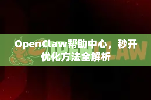 OpenClaw帮助中心，秒开优化方法全解析