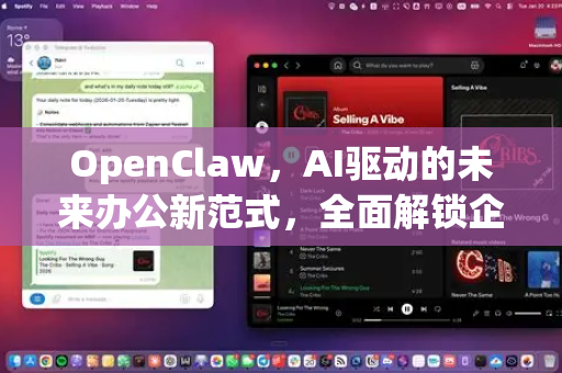OpenClaw，AI驱动的未来办公新范式，全面解锁企业效率潜能
