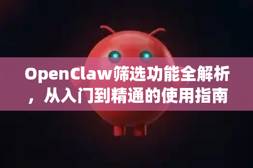 OpenClaw筛选功能全解析，从入门到精通的使用指南-第1张图片-OpenClaw官网 - 龙虾本地部署|安装下载