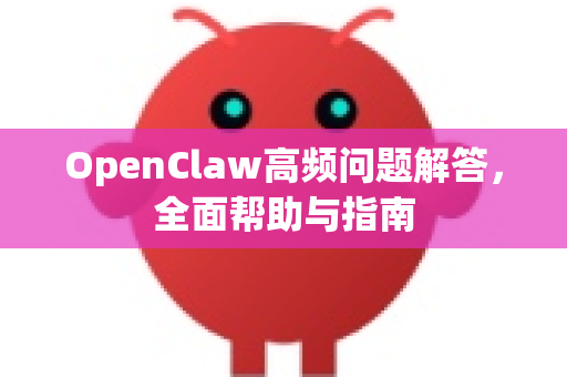 OpenClaw高频问题解答，全面帮助与指南