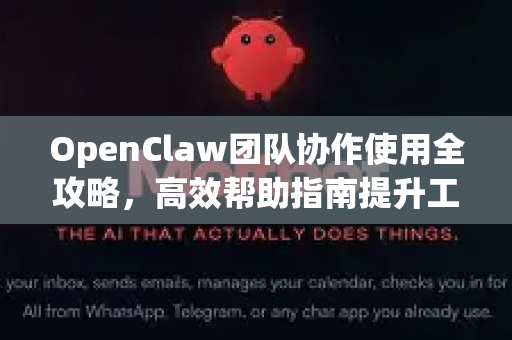OpenClaw团队协作使用全攻略，高效帮助指南提升工作效率