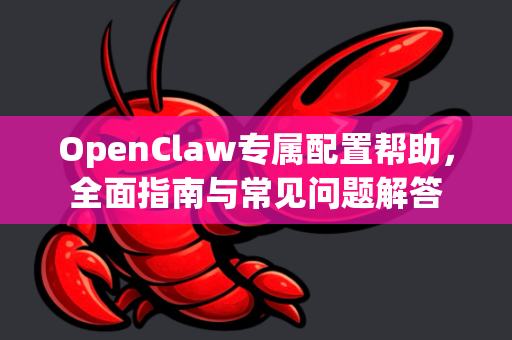 OpenClaw专属配置帮助，全面指南与常见问题解答