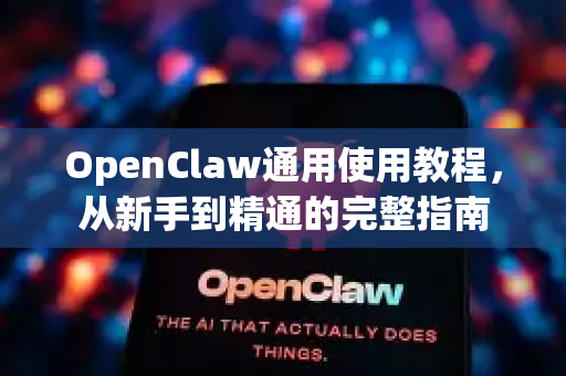 OpenClaw通用使用教程，从新手到精通的完整指南