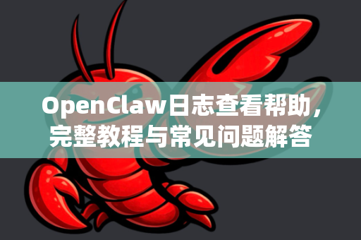 OpenClaw日志查看帮助，完整教程与常见问题解答-第1张图片-OpenClaw官网 - 龙虾本地部署|安装下载