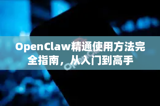 OpenClaw精通使用方法完全指南，从入门到高手