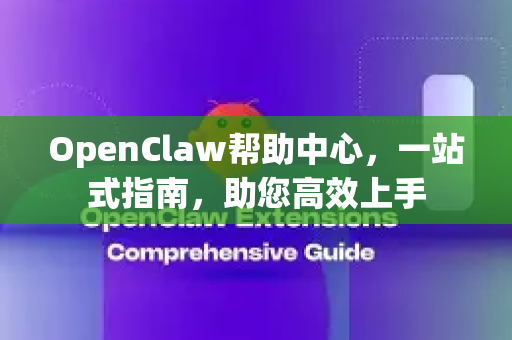 OpenClaw帮助中心，一站式指南，助您高效上手