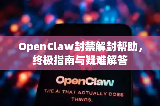 OpenClaw封禁解封帮助，终极指南与疑难解答