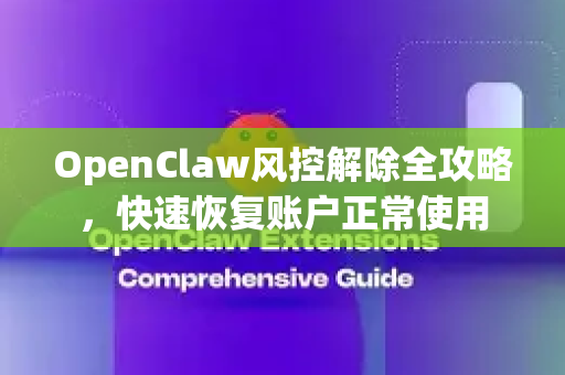 OpenClaw风控解除全攻略，快速恢复账户正常使用