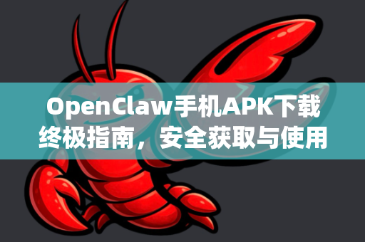 OpenClaw手机APK下载终极指南，安全获取与使用全攻略