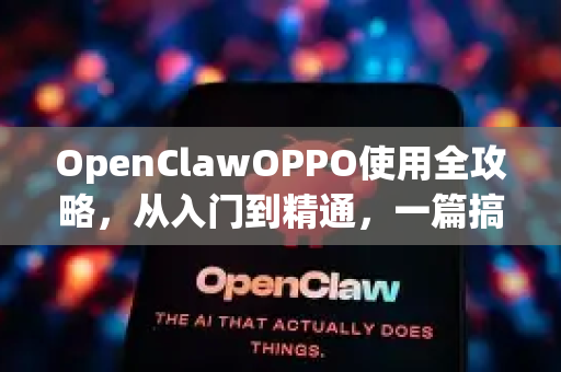 OpenClawOPPO使用全攻略，从入门到精通，一篇搞定所有疑问！