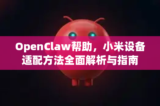 OpenClaw帮助，小米设备适配方法全面解析与指南