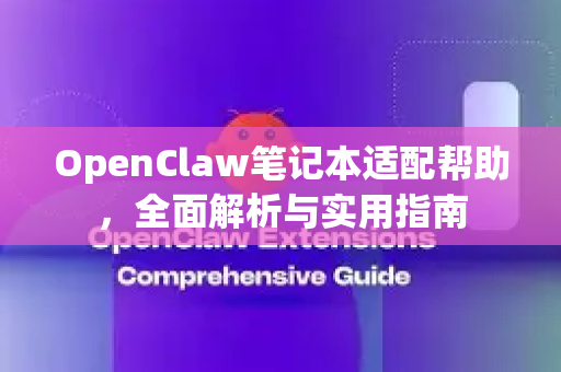 OpenClaw笔记本适配帮助，全面解析与实用指南