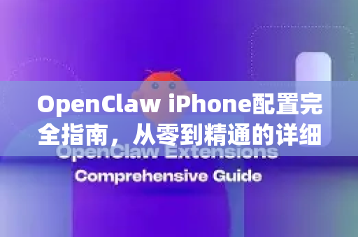 OpenClaw iPhone配置完全指南，从零到精通的详细教程