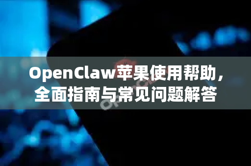 OpenClaw苹果使用帮助，全面指南与常见问题解答