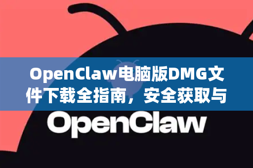 OpenClaw电脑版DMG文件下载全指南，安全获取与安装教程