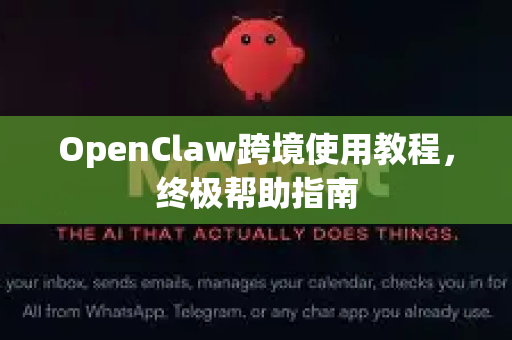 OpenClaw跨境使用教程，终极帮助指南-第1张图片-OpenClaw官网 - 龙虾本地部署|安装下载