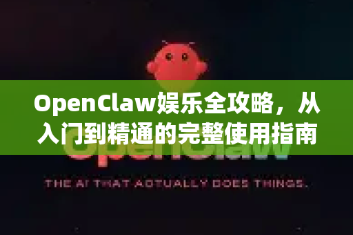 OpenClaw娱乐全攻略，从入门到精通的完整使用指南-第1张图片-OpenClaw官网 - 龙虾本地部署|安装下载