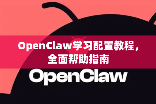 OpenClaw学习配置教程，全面帮助指南
