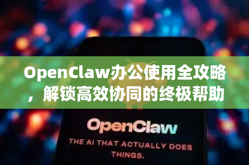 OpenClaw办公使用全攻略，解锁高效协同的终极帮助指南-第1张图片-OpenClaw官网 - 龙虾本地部署|安装下载