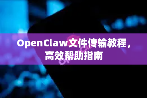 OpenClaw文件传输教程，高效帮助指南-第1张图片-OpenClaw官网 - 龙虾本地部署|安装下载