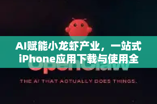 AI赋能小龙虾产业，一站式iPhone应用下载与使用全攻略-第1张图片-OpenClaw官网 - 龙虾本地部署|安装下载
