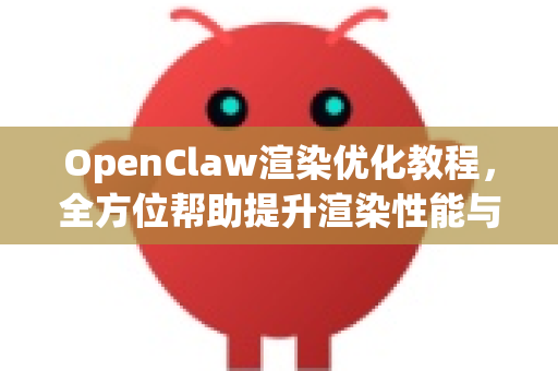 OpenClaw渲染优化教程，全方位帮助提升渲染性能与效率-第1张图片-OpenClaw官网 - 龙虾本地部署|安装下载