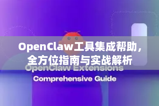 OpenClaw工具集成帮助，全方位指南与实战解析