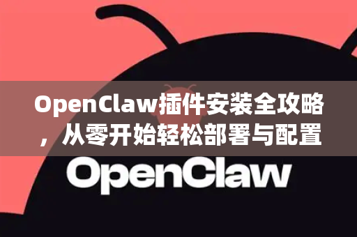 OpenClaw插件安装全攻略，从零开始轻松部署与配置-第1张图片-OpenClaw官网 - 龙虾本地部署|安装下载