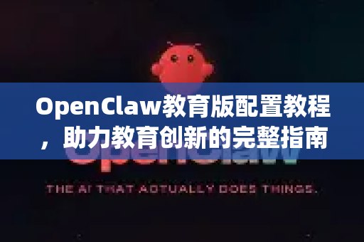 OpenClaw教育版配置教程，助力教育创新的完整指南
