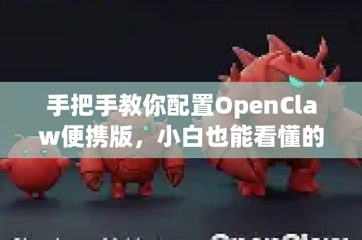 手把手教你配置OpenClaw便携版，小白也能看懂的轻松上手教程