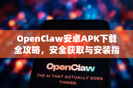 OpenClaw安卓APK下载全攻略，安全获取与安装指南