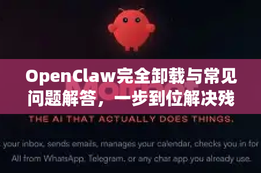 OpenClaw完全卸载与常见问题解答，一步到位解决残留难题-第1张图片-OpenClaw官网 - 龙虾本地部署|安装下载