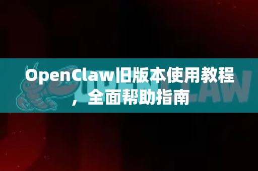 OpenClaw旧版本使用教程，全面帮助指南